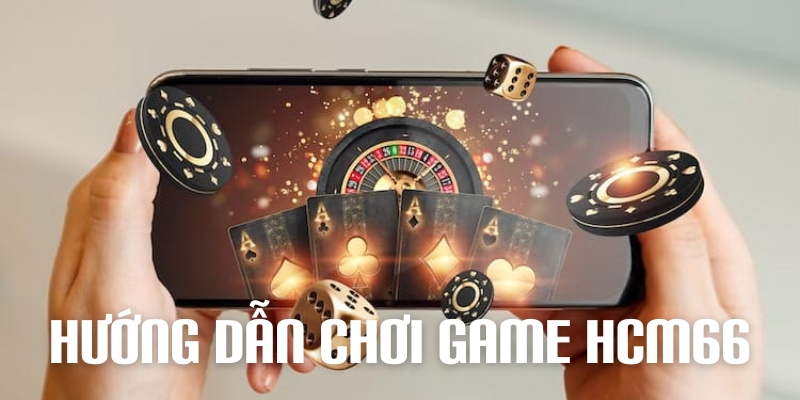 Hướng dẫn chơi game tại hcm66