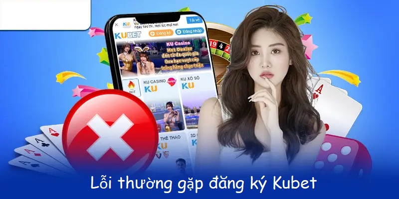 Tình huống lỗi thường gặp khi đăng ký Kubet