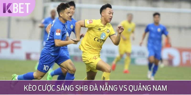 Kèo cược sáng SHB Đà Nẵng vs Quảng Nam
