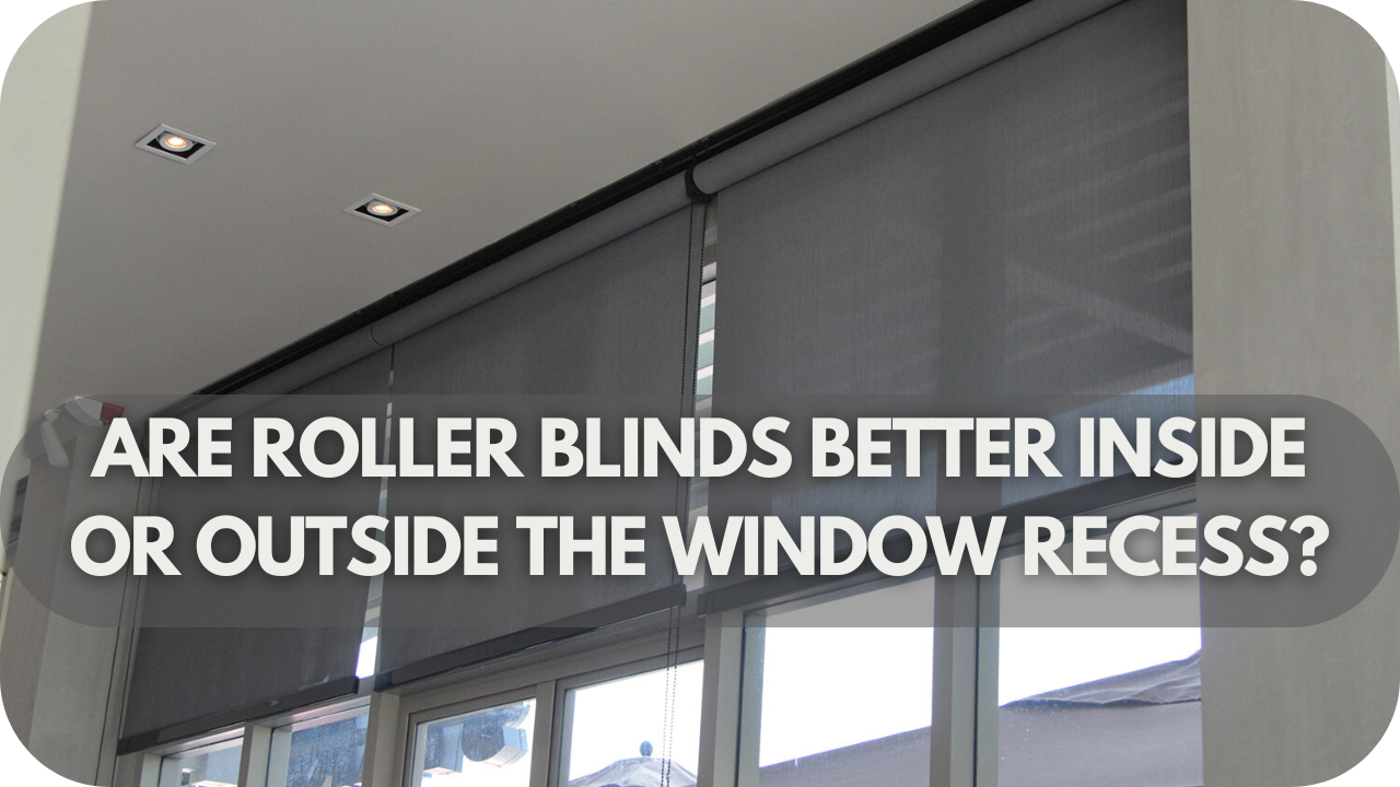 Are Roller Blinds Better Inside or Outside the Window Recess?