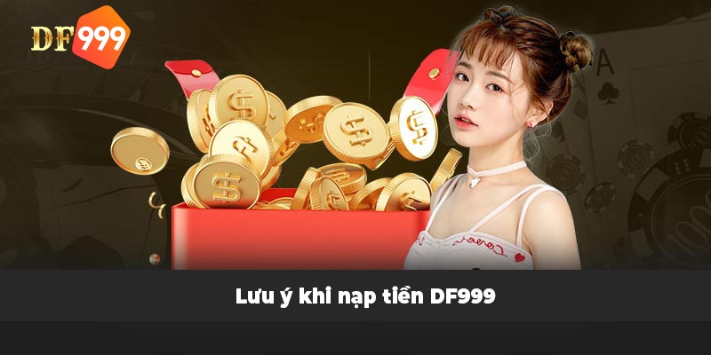 Lưu ý khi nạp tiền vào DF999