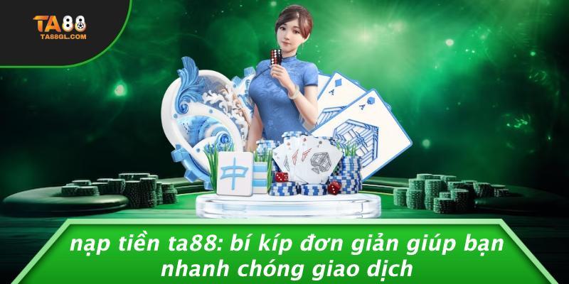 Nạp Tiền TA88: Bí Kíp Đơn Giản Giúp Bạn Nhanh Chóng Giao Dịch