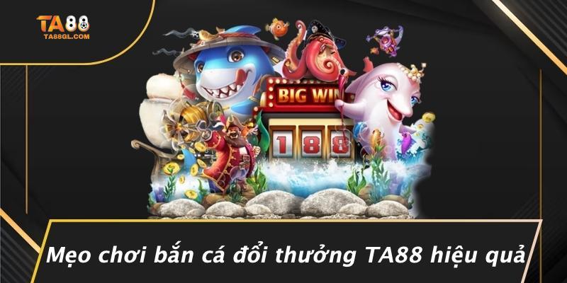Mẹo chơi bắn cá đổi thưởng TA88 hiệu quả