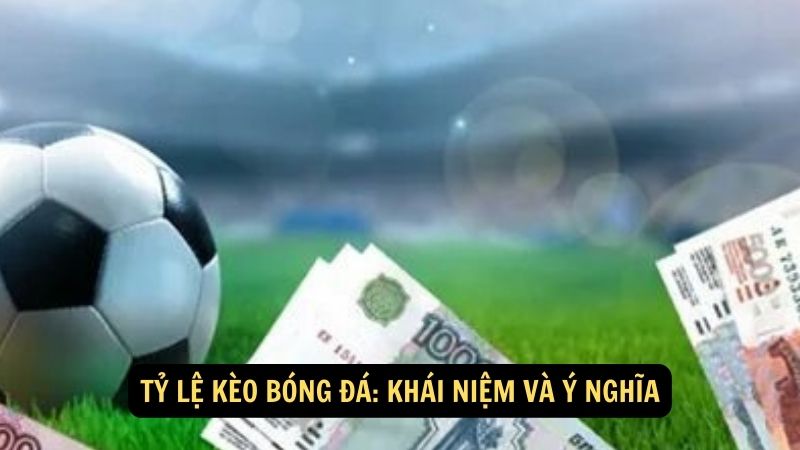 Tỷ lệ kèo bóng đá: Khái niệm và ý nghĩa