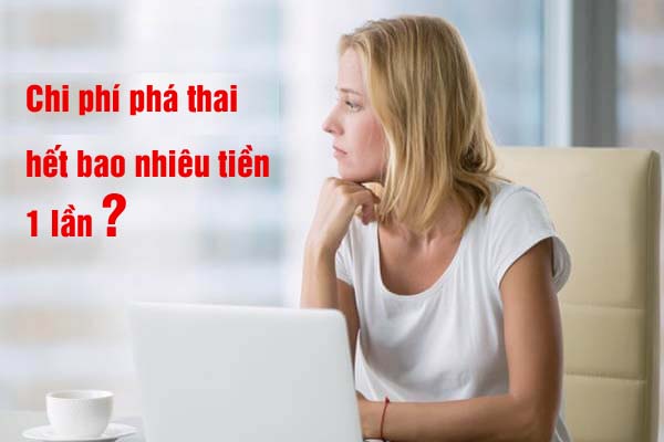 Chi phí phá thai hết bao nhiêu tiền, giá phá thai an toàn cho 1 lần