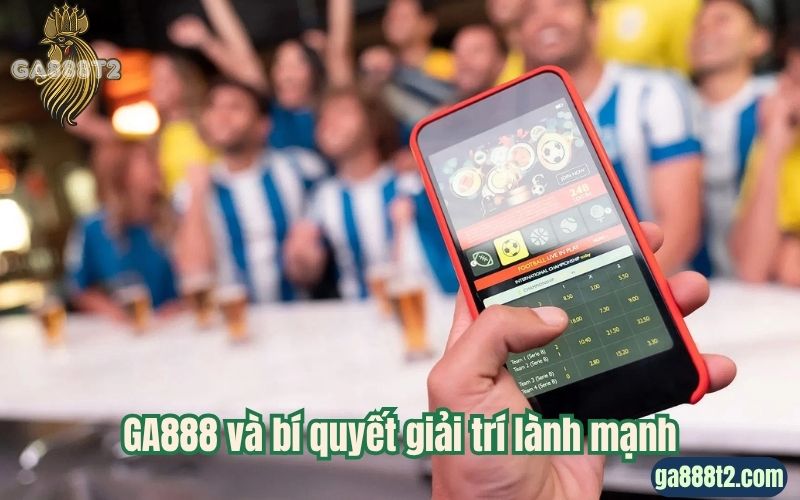 GA888 và bí quyết giải trí lành mạnh