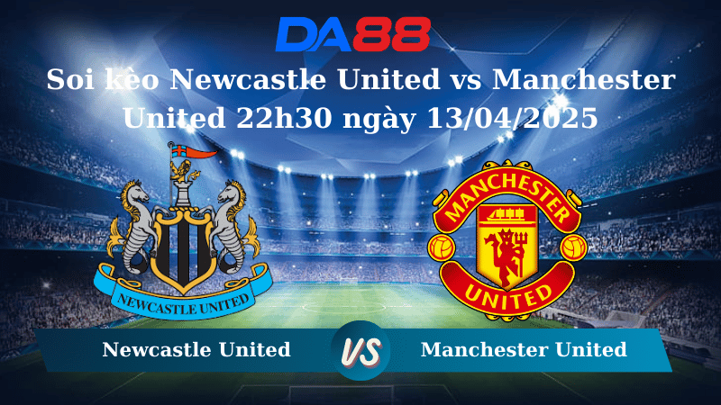 Soi kèo Newcastle United vs Manchester United 22h30 ngày 13/04/2025