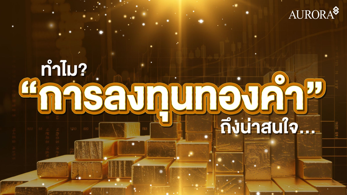 ทำไมการลงทุนทองคำถึงน่าสนใจ? , การลงทุนทองคำ , ทองคำออโรร่า , ออโรร่า , ทองคำ