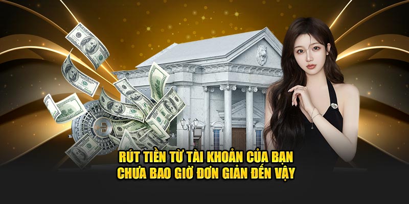 Rút tiền từ tài khoản của bạn chưa bao giờ đơn giản đến vậy