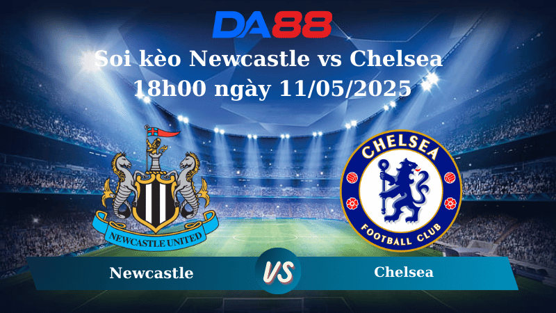 Soi kèo Newcastle vs Chelsea 18h00 ngày 11/05/2025