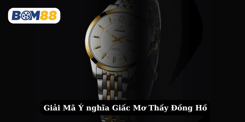 Tìm hiểu chi tiết về những giấc mơ thấy đồng hồ