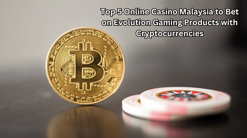 Top 5 Online Casino Malaysia to Bet on Evolution Gaming Products with Cryptocurrencies
