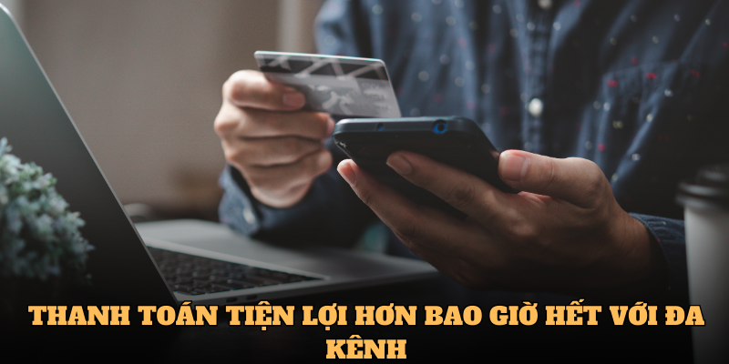 Thanh toán tiện lợi hơn bao giờ hết với đa kênh