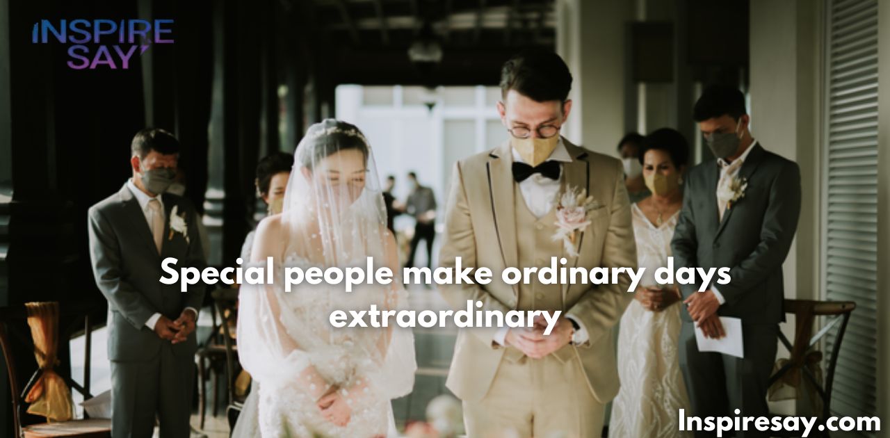 Special people make ordinary days extraordinary