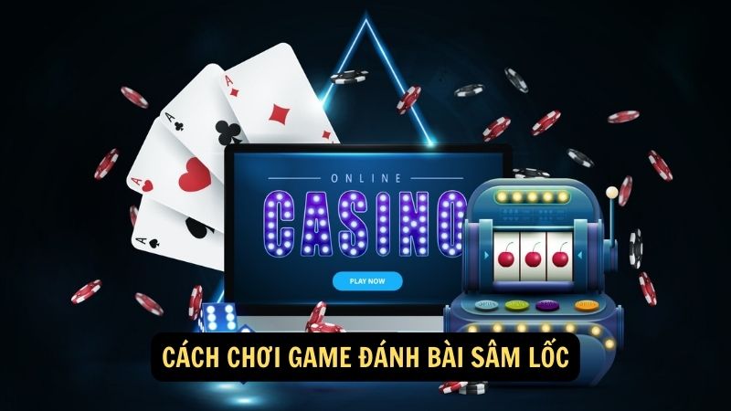 Cách chơi game đánh bài sâm lốc