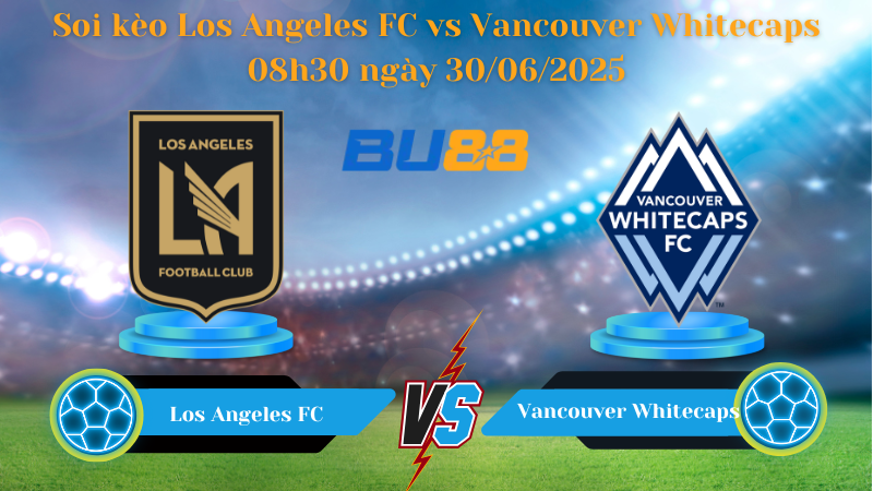 Soi kèo Los Angeles FC vs Vancouver Whitecaps 08h30 ngày 30/06/2025