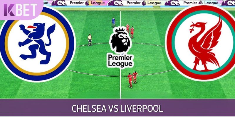 Cuộc đối đầu giữa Chelsea vs Liverpool
