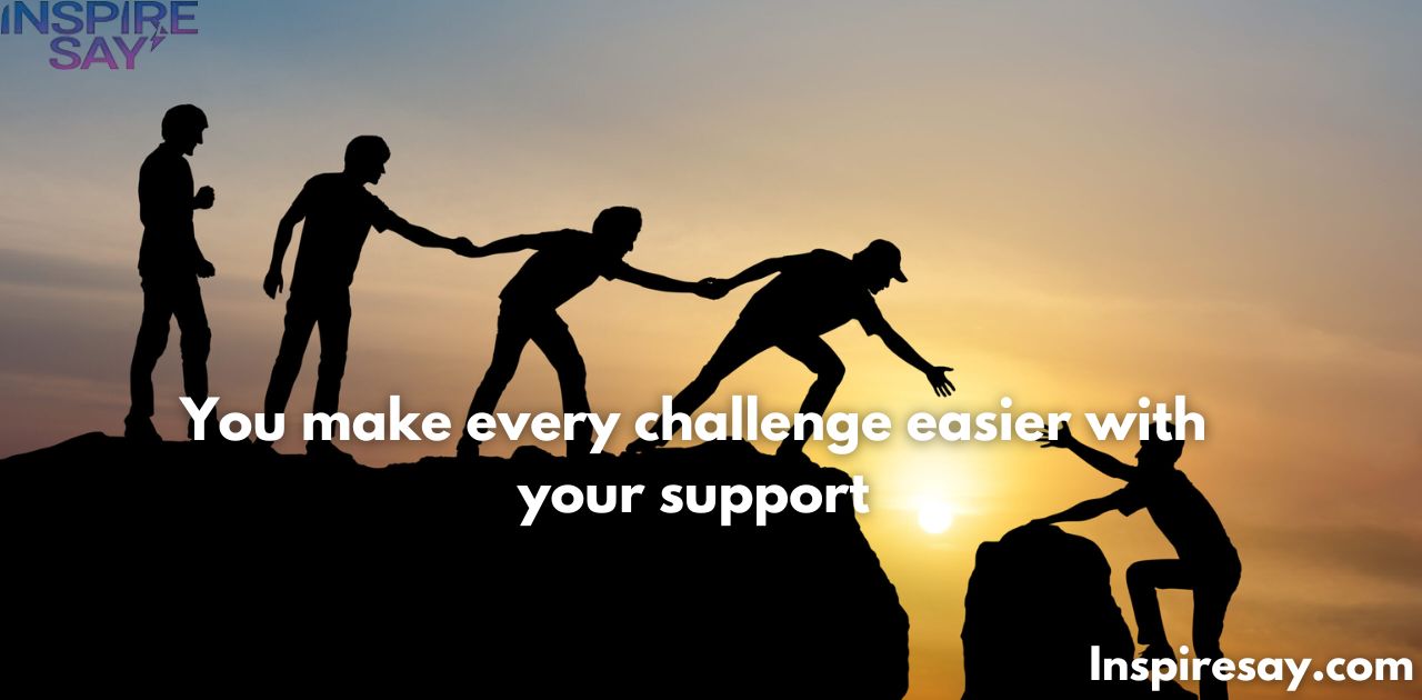 "You make every challenge easier with your support."