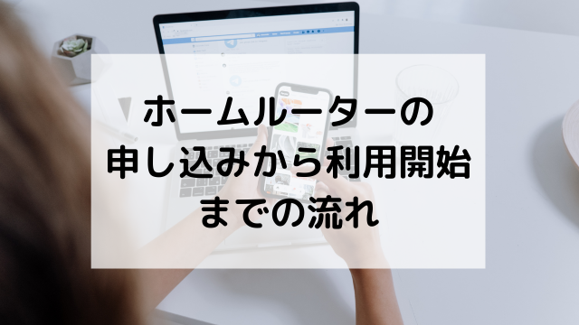 ホームルーターの申し込みから利用開始までの手順