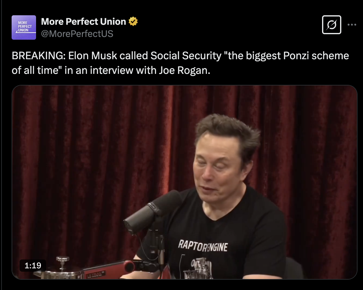 Tweet from More Perfect Union: BREAKING: Elon Musk called Social Security "the biggest Ponzi scheme of all time" in an interview on Joe Rogan