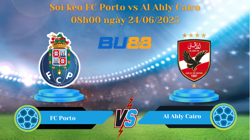 Soi kèo FC Porto vs Al Ahly Cairo 08h00 ngày 24/06/2025