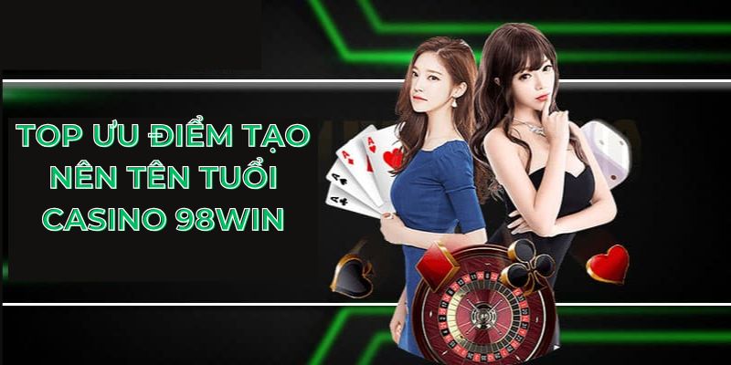 Top ưu điểm tạo nên tên tuổi casino 98Win