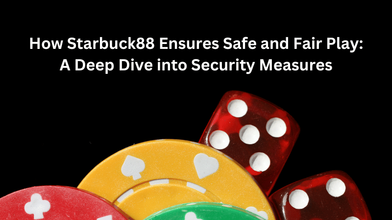 How Starbuck88 Ensures Safe and Fair Play: A Deep Dive into Security Measures
