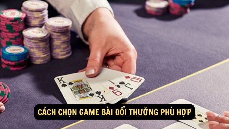 Cách chọn game bài đổi thưởng phù hợp