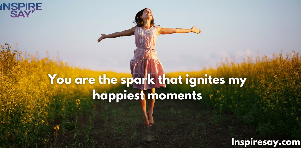 "You are the spark that ignites my happiest moments."