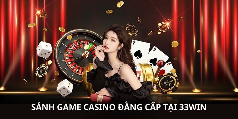 Những ưu điểm vượt trội mà Casino 33win sở hữu