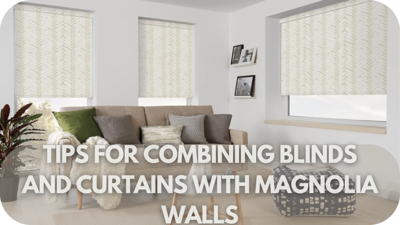 Expert tips on pairing blinds and curtains for a cohesive look with Magnolia walls.