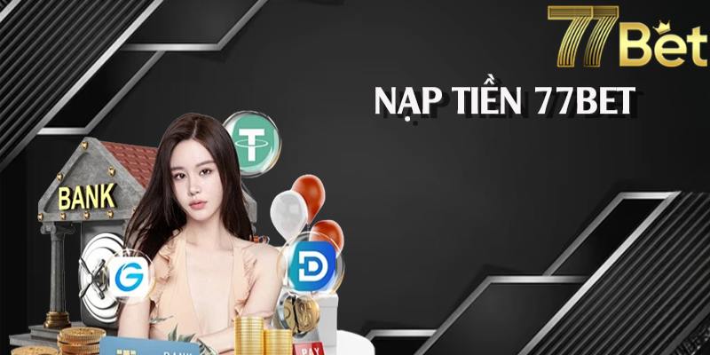 Những lợi thế khi lựa chọn nạp tiền 77BET 