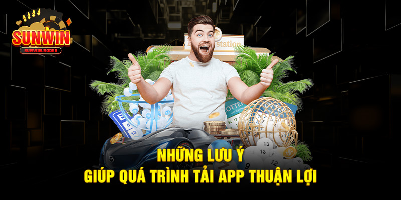 Những lưu ý giúp quá trình tải app thuận lợi