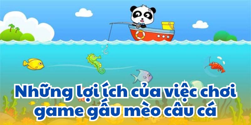 Những lợi ích của việc chơi game gấu mèo câu cá