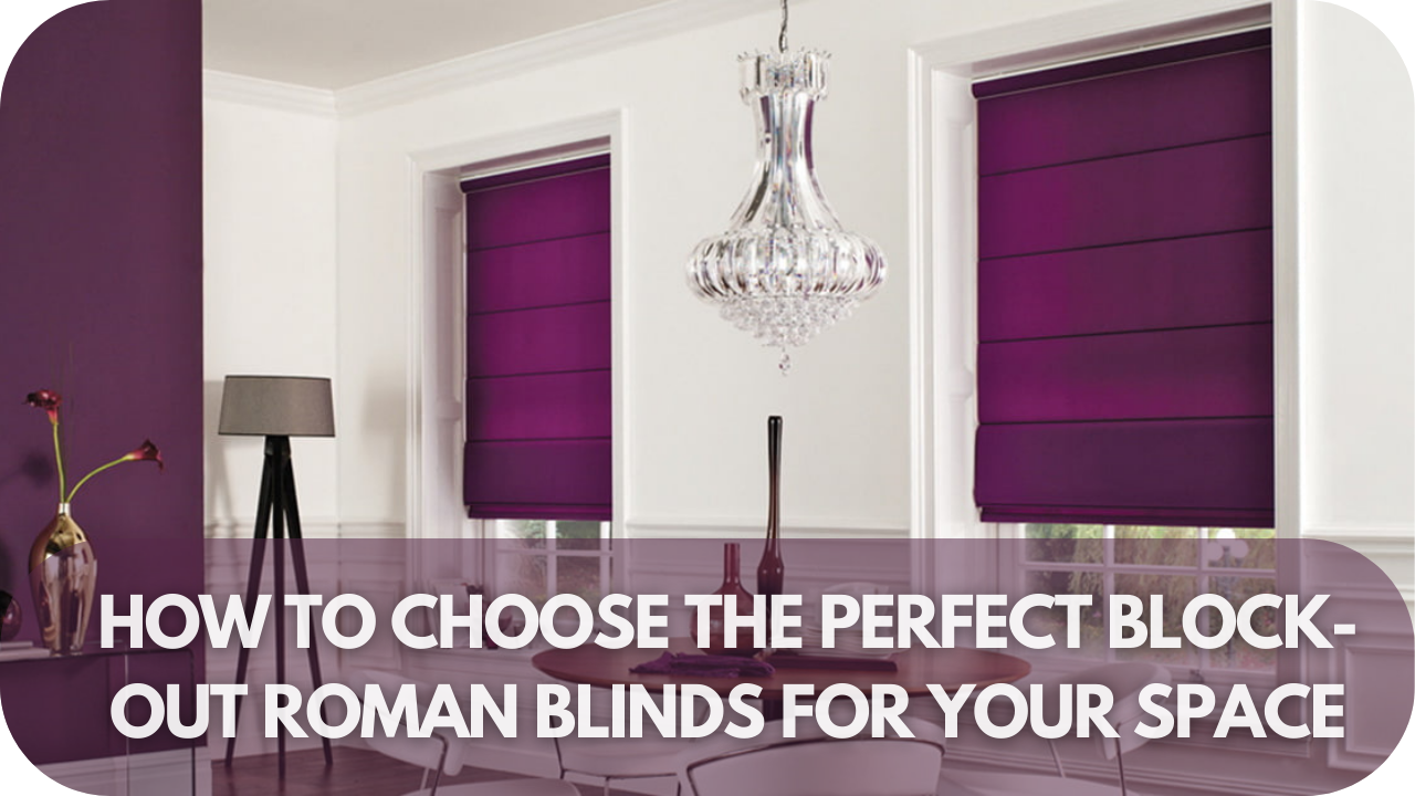 Choosing the Perfect Block-Out Roman Blinds for Your Space