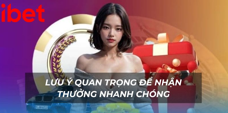 Lưu ý quan trọng để nhận thưởng nhanh chóng