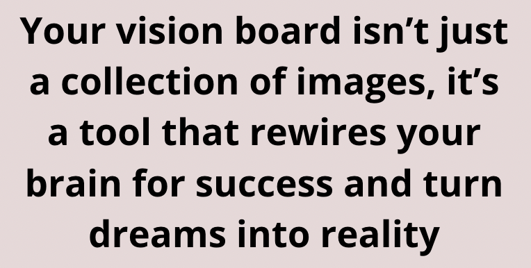 Your vision board isn't just a collection of images, it's a tool that rewires your brain for success and turns dreams into reality