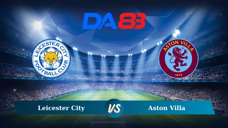 Soi kèo Leicester City vs Aston Villa 21h00 ngày 31/08/2024