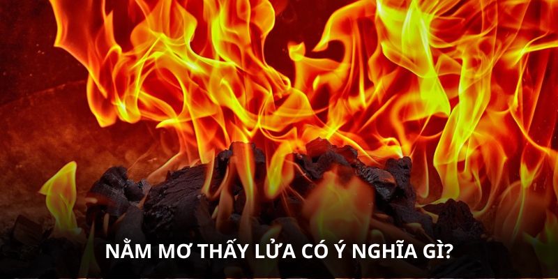 Nằm mơ thấy lửa có ý nghĩa gì?