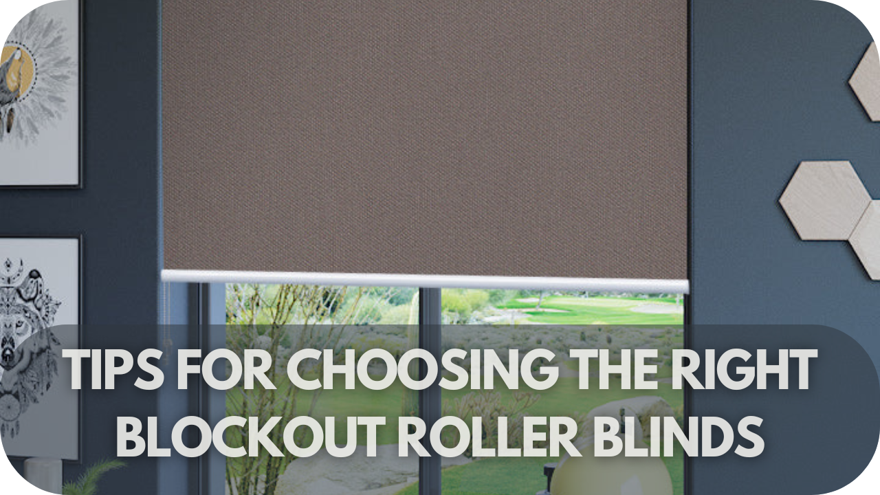 Tips for Choosing the Right Blockout Roller Blinds