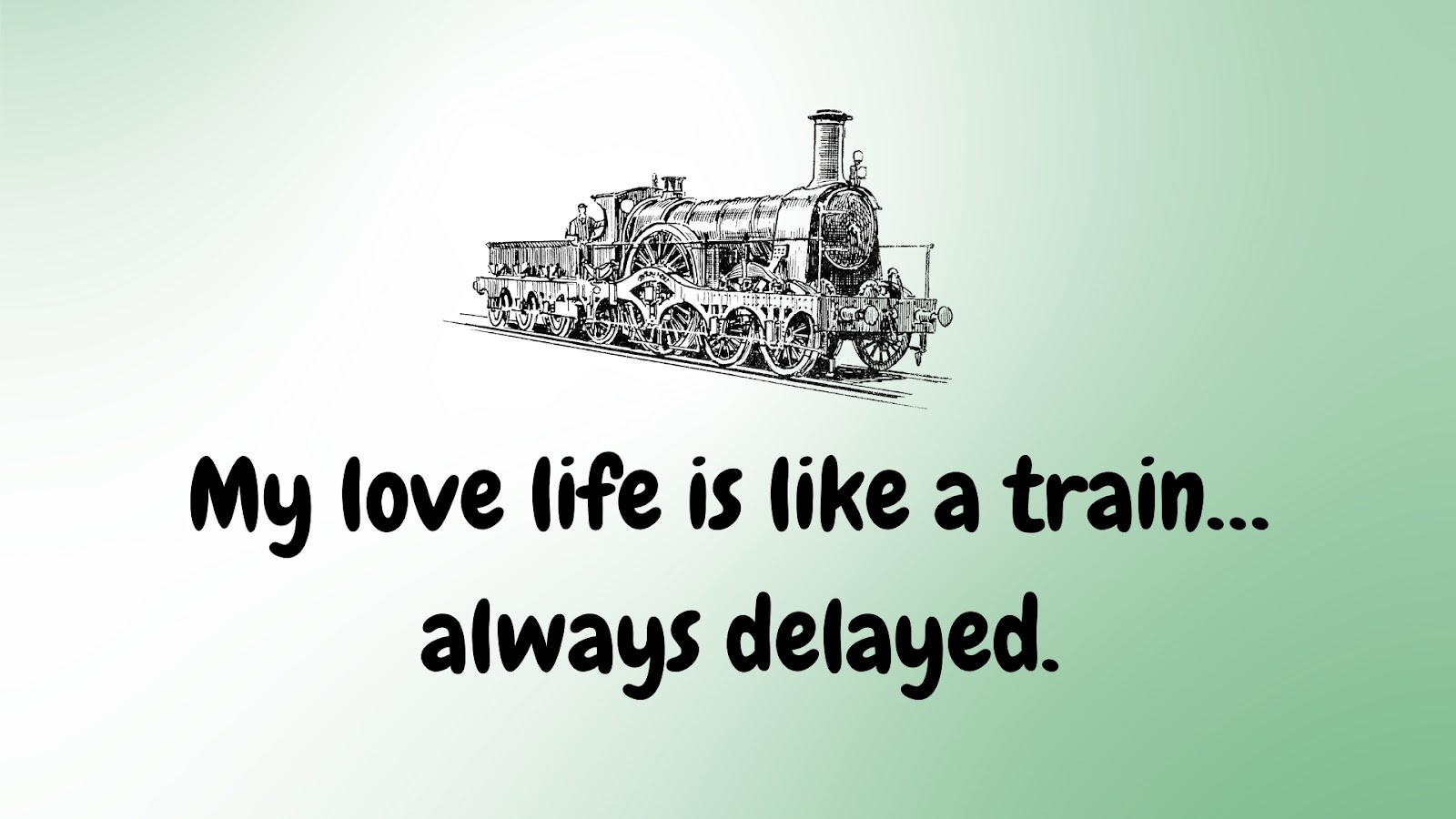 My love life is like a train… always delayed.