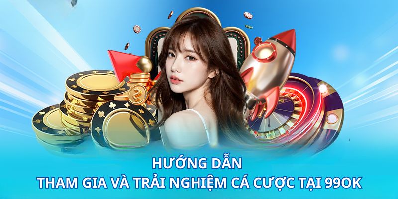 Hướng dẫn tham gia và trải nghiệm cá cược tại 99OK