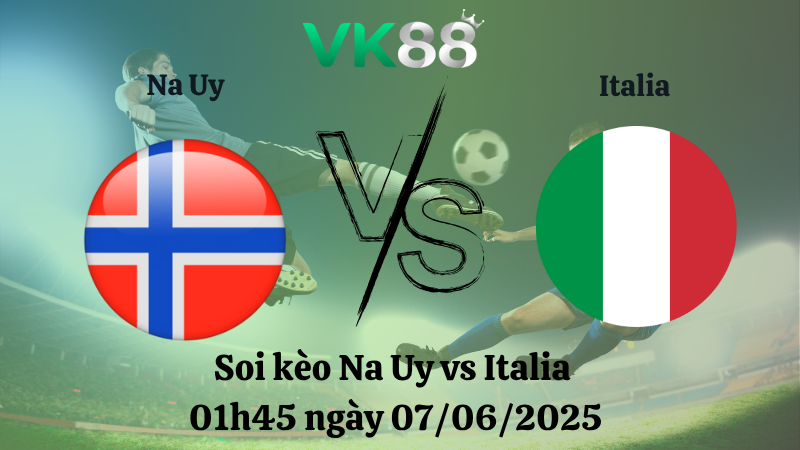 Soi kèo Na Uy vs Italia 01h45 ngày 07/06/2025