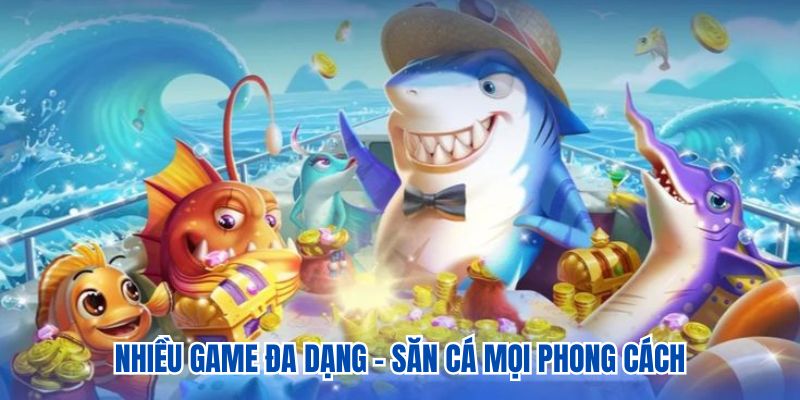 Nhiều Game đa dạng - săn cá mọi phong cách