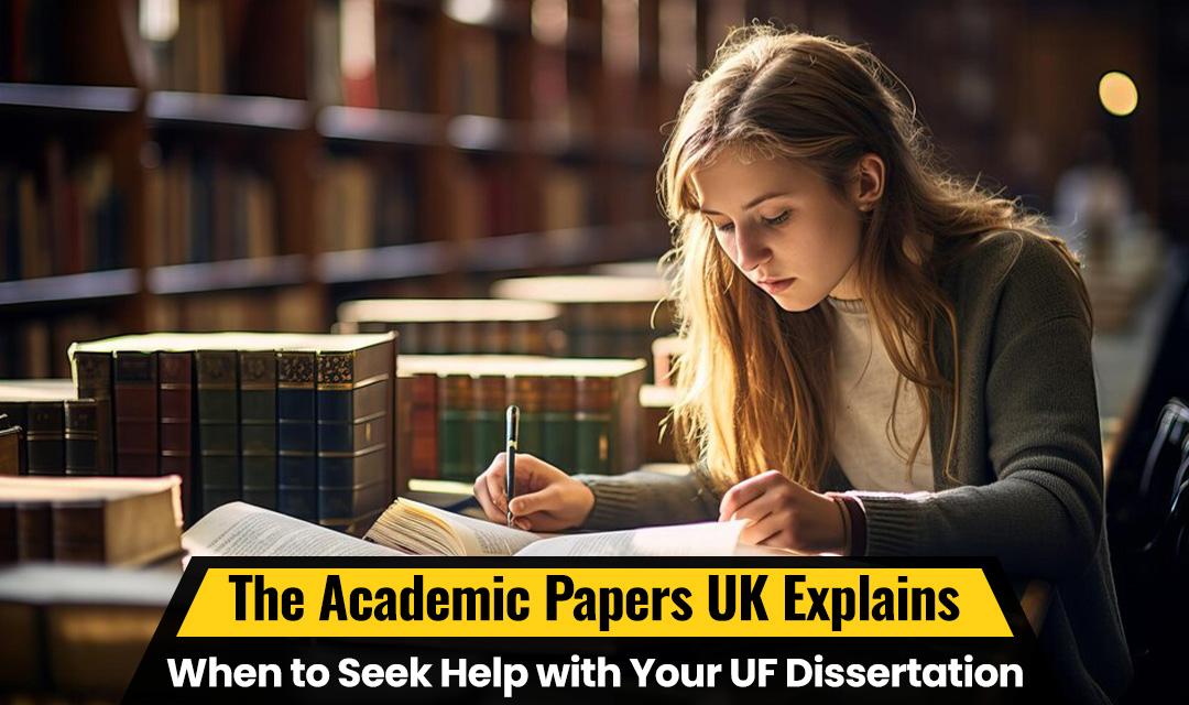 The Academic Papers UK Explains When to Seek Help with Your UF Dissertation