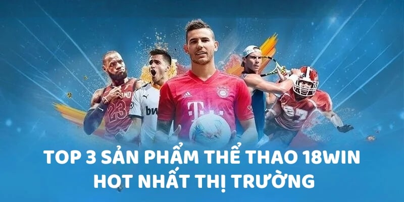 Top 3 sản phẩm thể thao 18Win hot nhất thị trường