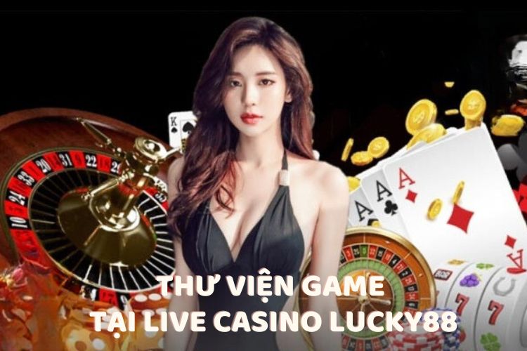 Thư viện game tại</em><strong><em> Live Casino Lucky88