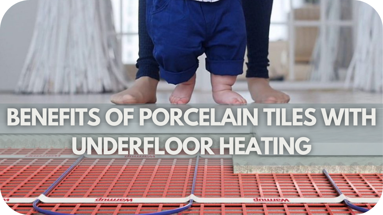 Benefits of Porcelain Tiles with Underfloor Heating