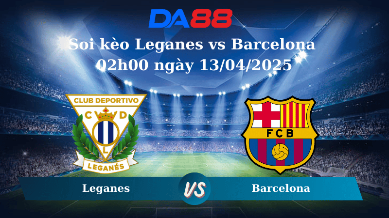 Soi kèo Leganes vs Barcelona 02h00 ngày 13/04/2025