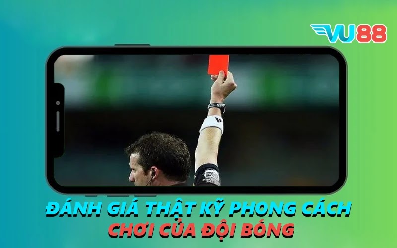 Đánh giá thật kỹ phong cách chơi của đội bóng